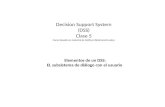 Decision Support System (DSS) Clase 5 Curso basado en material de Kathryn Blackmond Laskey Elementos de un DSS: EL subsistema de diálogo con el usuario.