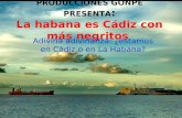 PRODUCCIONES GONPE PRESENTA : La habana es Cádiz con más negritos Adivina adivinanza: ¿estamos en Cádiz o en La Habana?