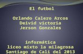 Futbol Orlando calero arcos Deivid victoria Méndez Jerson Gonzales Docente : Virgilio murillo Grado : 9.