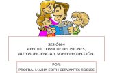 SESIÓN 4 AFECTO, TOMA DE DECISIONES, AUTOSUFICIENCIA Y SOBREPROTECCIÓN. POR: PROFRA. MARIA EDITH CERVANTES ROBLES.