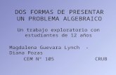 DOS FORMAS DE PRESENTAR UN PROBLEMA ALGEBRAICO Un trabajo exploratorio con estudiantes de 12 años Magdalena Guevara Lynch - Diana Pozas CEM N° 105 CRUB.