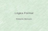 Lógica Formal Roberto Moriyón. Introducción El objetivo de la Lógica Formal o Lógica Matemática es proporcionar un sistema formal único en el que la producción.