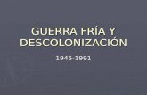 GUERRA FRÍA Y DESCOLONIZACIÓN 1945-1991 LA GUERRA FRÍA 1945-1991.