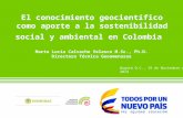 El conocimiento geocientífico como aporte a la sostenibilidad social y ambiental en Colombia Marta Lucia Calvache Velasco M.Sc., Ph.D. Directora Técnica.