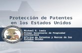 Protección de Patentes en los Estados Unidos Michael G. Lewis Primer Secretario de Propiedad Intelectual Oficina de Patentes y Marcas de los Estados Unidos.