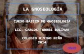 LA GNOSEOLOGÍA CURSO BÁSICO DE GNOSEOLOGÍA LIC. CARLOS TORRES BOLÍVAR COLEGIO DIVINO NIÑO 2014 POWER.
