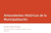 Antecedentes Históricos de la Municipalización Nicolás Cataldo Astorga Coordinador Programa de Investigación en Educación y Cambio Social, ICAL.