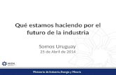 Qué estamos haciendo por el futuro de la industria Somos Uruguay 25 de Abril de 2014.