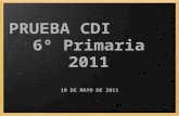 PRUEBA CDI 6º Primaria 2011 10 DE MAYO DE 2011. Actuaciones previas Instrucciones de la Consejería Entrega del listado de centros con datos, alumnos y.
