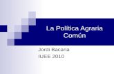 La Política Agraria Común Jordi Bacaria IUEE 2010.