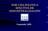 POR UNA POLITICA EFECTIVA DE DESCENTRALIZACIÓN Guatemala, 2005.