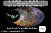 Dres. Sergio Paron & Martín Ortega La Galaxia, su química, su observación… Uso de datos astronómicos… La Plata – 2 de octubre de 2013.