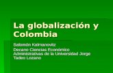La globalización y Colombia Salomón Kalmanovitz Decano Ciencias Económico Administrativas de la Universidad Jorge Tadeo Lozano.