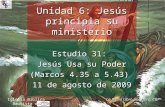 Estudio 31: Jesús Usa su Poder (Marcos 4.35 a 5.43) 11 de agosto de 2009 Iglesia Bíblica Bautista de Aguadilla Unidad 6: Jesús principia su ministerio.