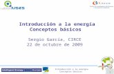 Introducción a la energía Conceptos básicos 1 Sergio García, CIRCE 22 de octubre de 2009.