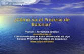 ¿Cómo va el Proceso de Bolonia? Manuel J. Fernández Iglesias ceees@uvigo.es Comisionado para el EEES. Universidad de Vigo Bologna Promoter. Ministerio.