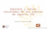 Imprimir y salvar resultados de los índices de impacto JCR Córdoba 23 Junio de 2009 Biblioteca Universitaria de Córdoba.