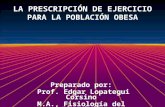 LA PRESCRIPCIÓN DE EJERCICIO PARA LA POBLACIÓN OBESA Preparado por: Prof. Edgar Lopategui Corsino M.A., Fisiología del Ejercicio.
