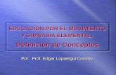 EDUCACIÓN POR EL MOVIMIENTO Y GIMNASIA ELEMENTAL: Por: Prof. Edgar Lopategui Corsino Definición de Conceptos.