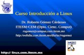 Curso Introducción a Linux Dr. Roberto Gómez Cárdenas ITESM-CEM (Dpto. Cienc. Comput) rogomez @ campus.cem.itesm.mx http:/webdia.cem.itesm.mx/dia/ac/rogomez.
