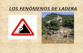 LOS FENÓMENOS DE LADERA. ¿Qué son? Son caídas o desplazamientos de materiales de diverso tamaño a favor de la pendiente. Los fenómenos de ladera pueden.