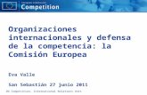DG Competition, International Relations Unit Organizaciones internacionales y defensa de la competencia: la Comisión Europea Eva Valle San Sebastián 27.