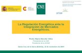 La Regulación Energética ante la Integración de Mercados Energéticos. Pedro María Meroño Vélez Presidente de la CNE Presidente de la ARIAE Santa Cruz de.