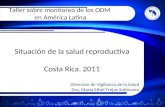 Situación de la salud reproductiva Costa Rica. 2011 Dirección de Vigilancia de la Salud Dra. María Ethel Trejos Solórzano Taller sobre monitoreo de los.
