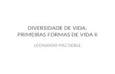 DIVERSIDADE DE VIDA: PRIMEIRAS FORMAS DE VIDA II LEONARDO PAZ DEBLE.