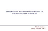 Manipulación de embriones humanos: un desafío actual de la bioética María Iraburu 26 de agosto, 2011.