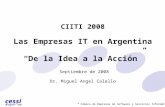 Cámara de Empresas de Software y Servicios Informáticos CIITI 2008 Las Empresas IT en Argentina De la Idea a la Acción Septiembre de 2008 Dr. Miguel Angel.