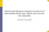 Interacción Humano-máquina basada en el movimiento de los ojos: Hacia una interfaz sin comandos Daniel Carvajal.