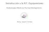 Introducción a la RT. Equipamiento Radioterapia-Medicina Nuclear-Bioingeniería Bioing. Jorge M. Escobar.