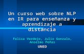 Un curso web sobre NLP en IR para enseñanza y aprendizaje a distancia Felisa Verdejo, Julio Gonzalo, Anselmo Peñas UNED.