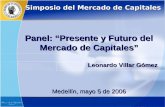 1 Panel: Presente y Futuro del Mercado de Capitales Leonardo Villar Gómez Medellín, mayo 5 de 2006 Simposio del Mercado de Capitales.