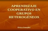APRENDIZAJE COOPERATIVO EN GRUPOS HETEROGÉNEOS Elvira González.