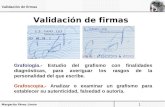 Margarito Pérez Limón 1 Validación de firmas Validación de firmas Grafología.- Estudio del grafismo con finalidades diagnósticas, para averiguar los rasgos.