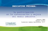 INICIATIVA PRIVADA: Su participación en la conservación y mejora del medio ambiente. Febrero 2005 Manuel Flores Fundación Hombre Naturaleza, A.C.