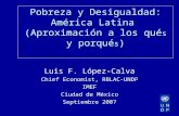 Pobreza y Desigualdad: América Latina (Aproximación a los qué s y porqué s ) Luis F. López-Calva Chief Economist, RBLAC-UNDP IMEF Ciudad de México Septiembre.