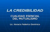 LA CREDIBILIDAD CUALIDAD ESENCIAL DEL MUTUALISMO Lic. Horacio Federico Domínico.