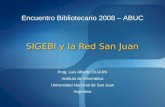 SIGEBI y la Red San Juan Prog. Luis Alberto OLGUIN Instituto de Informática Universidad Nacional de San Juan Argentina Encuentro Bibliotecario 2008 – ABUC.