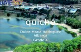 Quiché Dulce Maria Rodríguez Albarca Grado 4. monografía Nombre.quiche Fundación 1,872 Superficie 8,378 Altitud 2,021 msnm Clima templado frio población.