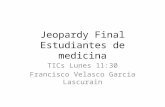 Jeopardy Final Estudiantes de medicina TICs Lunes 11:30 Francisco Velasco Garcia Lascurain.