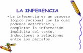 La inferencia es un proceso lógico racional con la cual podemos determinar y completar la información implícita del texto, inducciones o relaciones entre.