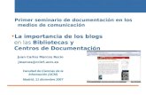 Blogs/bibliotecas/centros de documentación 11/06/20141 Facultad de Ciencias de la Información (UCM) Madrid, 11 diciembre 2007 La importancia de los blogs.