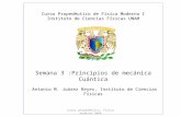 Curso Propedéutico de Física Moderna I Instituto de Ciencias Físicas UNAM Semana 3 :Principios de mecánica Cuántica Antonio M. Juárez Reyes, Instituto.