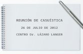 REUNIÓN DE CASUÍSTICA 26 DE JULIO DE 2012 CENTRO Dr. LÁZARO LANGER.
