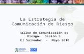 La Estrategia de Comunicación de Riesgo Taller de Comunicación de Riesgo- Sesión 3 El Salvador - Mayo 2010.