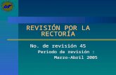 REVISIÓN POR LA RECTORÍA No. de revisión 45 Periodo de revisión : Marzo-Abril 2005.
