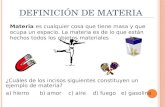 DEFINICIÓN DE MATERIA Materia es cualquier cosa que tiene masa y que ocupa un espacio. La materia es de lo que están hechos todos los objetos materiales.
